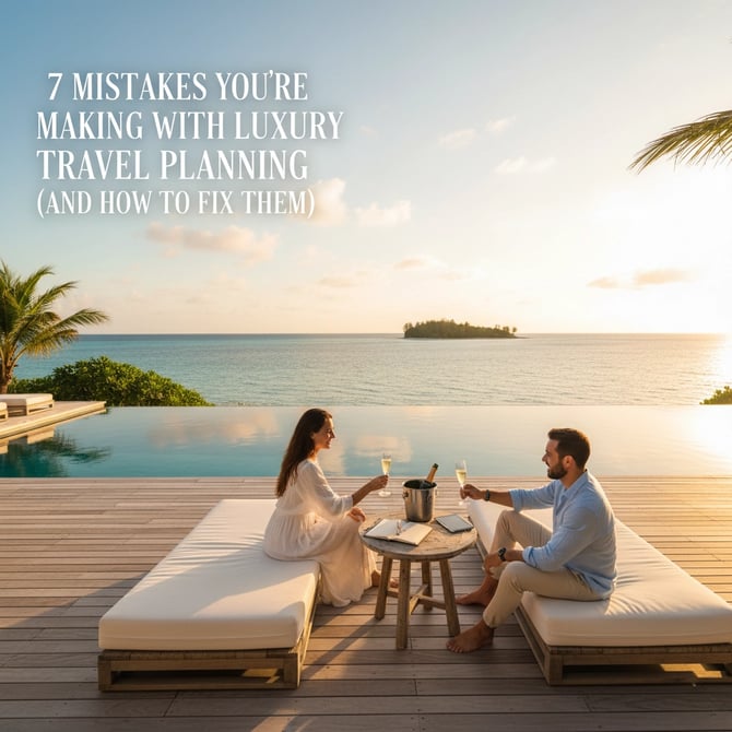 7 Mistakes You're Making with Luxury Travel Planning
